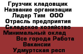 Грузчик-кладовщик › Название организации ­ Лидер Тим, ООО › Отрасль предприятия ­ Складское хозяйство › Минимальный оклад ­ 32 000 - Все города Работа » Вакансии   . Удмуртская респ.,Сарапул г.